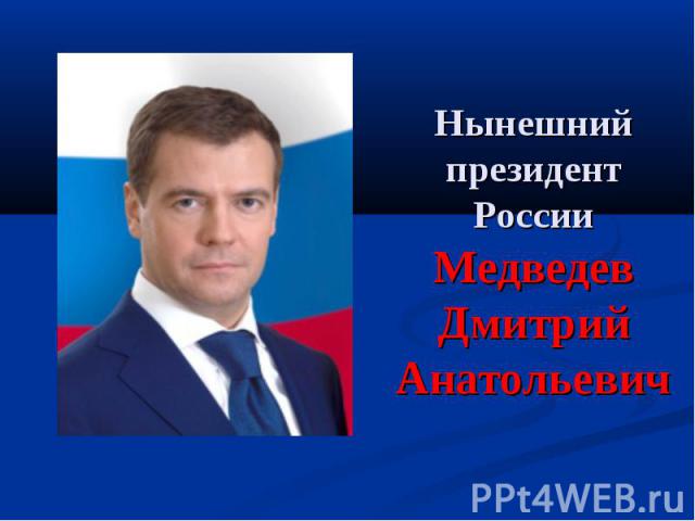 Нынешний президент РоссииМедведевДмитрийАнатольевич