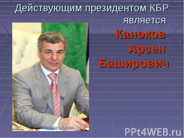Действующим президентом КБР является Каноков Арсен Баширович