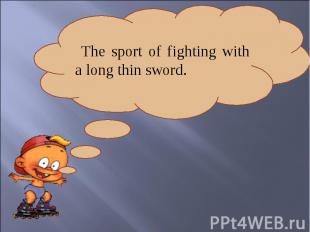 The sport of fighting with a long thin sword.