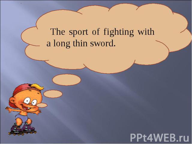 The sport of fighting with a long thin sword.