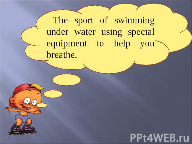The sport of swimming under water using special equipment to help you breathe.