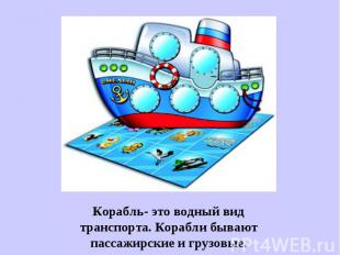 Корабль- это водный вид транспорта. Корабли бывают пассажирские и грузовые.