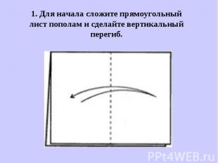 1. Для начала сложите прямоугольный лист пополам и сделайте вертикальный перегиб