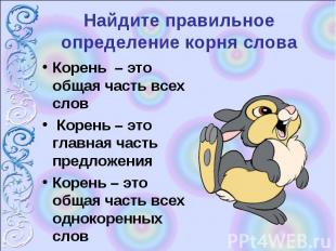 Найдите правильное определение корня словаКорень – это общая часть всех слов Кор