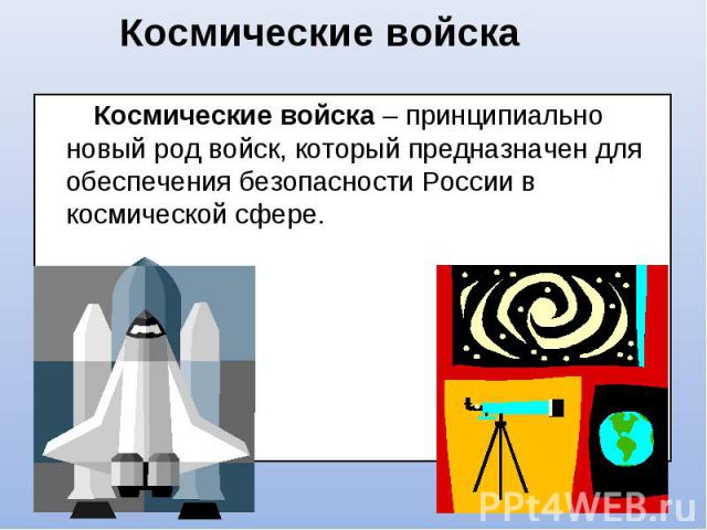 Космические войска Космические войска – принципиально новый род войск, который предназначен для обеспечения безопасности России в космической сфере.