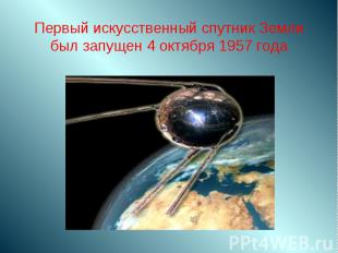Первый искусственный спутник Земли был запущен 4 октября 1957 года