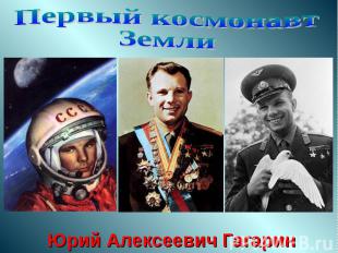 Первый космонавтЗемлиЮрий Алексеевич Гагарин