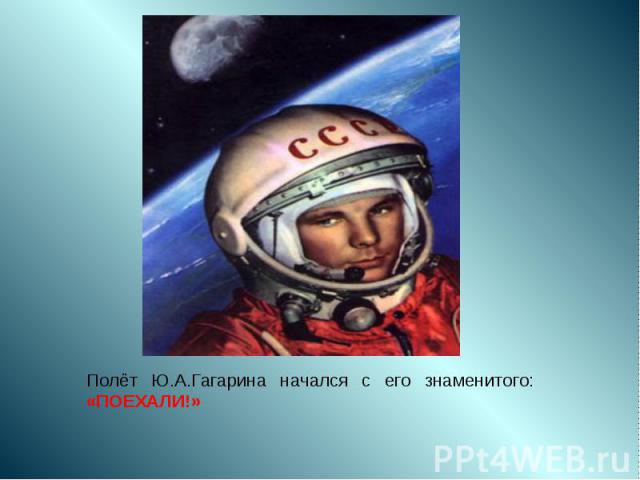 Полёт Ю.А.Гагарина начался с его знаменитого: «ПОЕХАЛИ!»