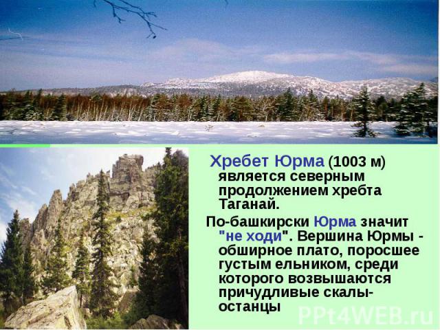 Хребет Юрма (1003 м) является северным продолжением хребта Таганай. По-башкирски Юрма значит 