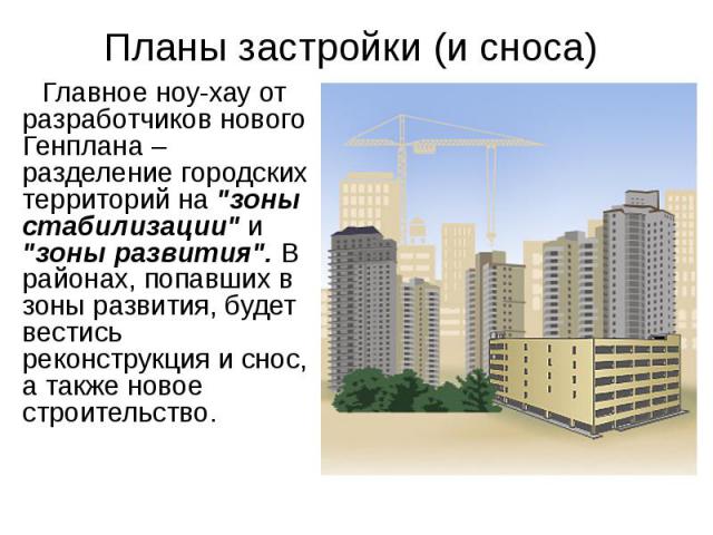 Планы застройки (и сноса) Главное ноу-хау от разработчиков нового Генплана – разделение городских территорий на "зоны стабилизации" и "зоны развития". В районах, попавших в зоны развития, будет вестись реконструкция и снос, а так…