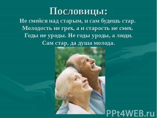 Пословицы:Не смейся над старым, и сам будешь стар. Молодость не грех, а и старос