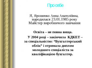 Я, Ярошенко Анна Анатоліївна, народилася 23.01.1985 року Майстер виробничого нав