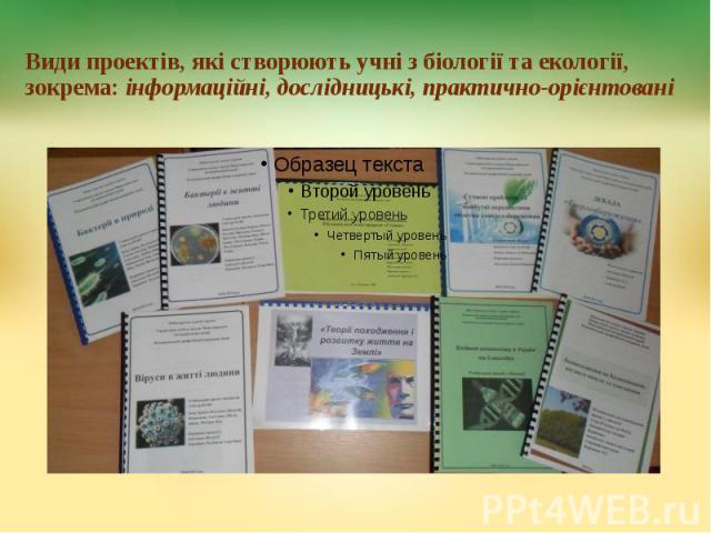 Види проектів, які створюють учні з біології та екології, зокрема: інформаційні, дослідницькі, практично-орієнтовані