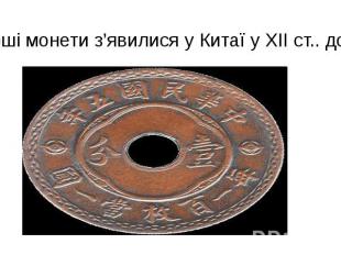 Перші монети з’явилися у Китаї у XІІ ст.. до н.е.