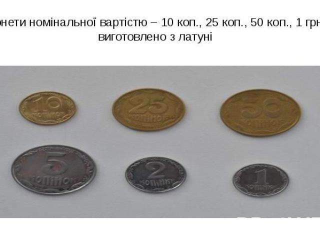Монети номінальної вартістю – 10 коп., 25 коп., 50 коп., 1 грн. виготовлено з латуні