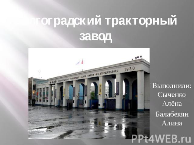 Волгоградский тракторный завод Выполнили:Сыченко Алёна Балабекян Алина