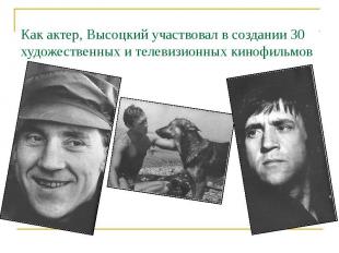 Как актер, Высоцкий участвовал в создании 30 художественных и телевизионных кино