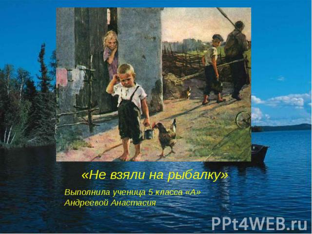 «Не взяли на рыбалку» Выполнила ученица 5 класса «А» Андреевой Анастасия
