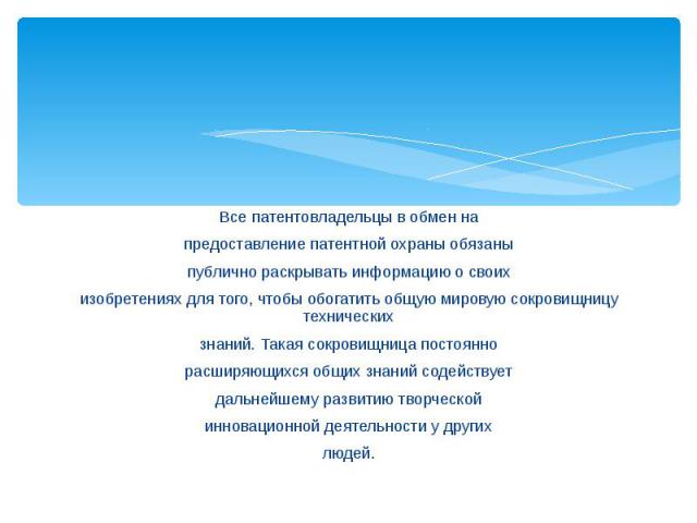 Все патентовладельцы в обмен наВсе патентовладельцы в обмен напредоставление патентной охраны обязаныпублично раскрывать информацию о своихизобретениях для того, чтобы обогатить общую мировую сокровищницу техническихзнаний. Такая сокровищница постоя…