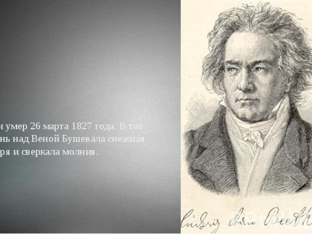 Он умер 26 марта 1827 года. В тот день над Веной Бушевала снежная буря и сверкала молния.