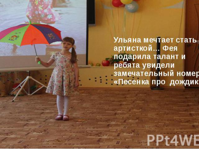 Ульяна мечтает стать артисткой… Фея подарила талант и ребята увидели замечательный номер: «Песенка про дождик»