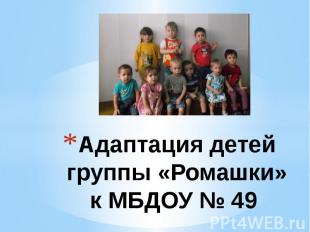 Адаптация детейгруппы «Ромашки»к МБДОУ № 49