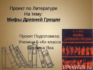 Проект по Литературе На тему: Мифы Древней Греции Проект Подготовила: Ученица 5