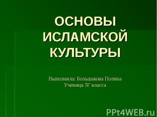 ОСНОВЫ ИСЛАМСКОЙ КУЛЬТУРЫ Выполнила: Большакова Полина Ученица 5Г класса