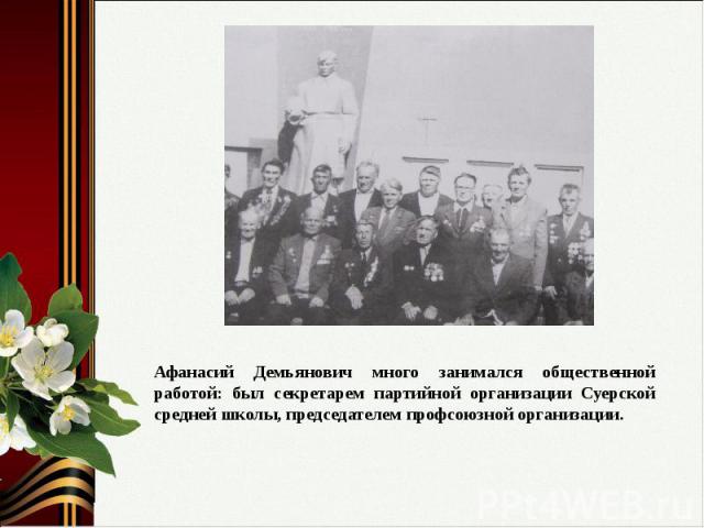 Афанасий Демьянович много занимался общественной работой: был секретарем партийной организации Суерской средней школы, председателем профсоюзной организации.