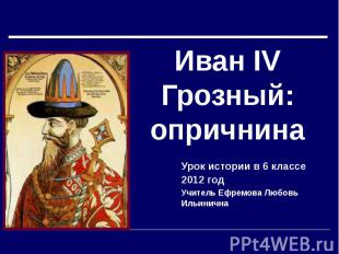 Иван IV Грозный: опричнина Урок истории в 6 классе 2012 год Учитель Ефремова Люб