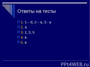 Ответы на тесты 1. 1 – б, 2 – в, 3 - а 2. 4 3. 1, 3, 5 4. в 5. в
