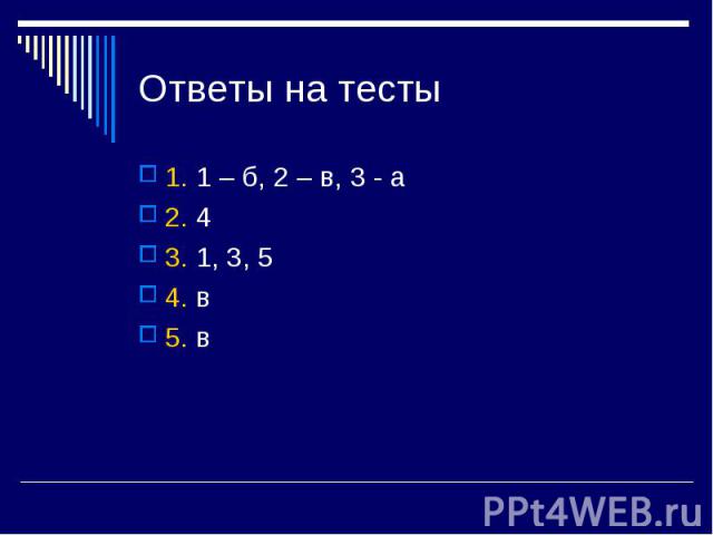 Ответы на тесты 1. 1 – б, 2 – в, 3 - а 2. 4 3. 1, 3, 5 4. в 5. в