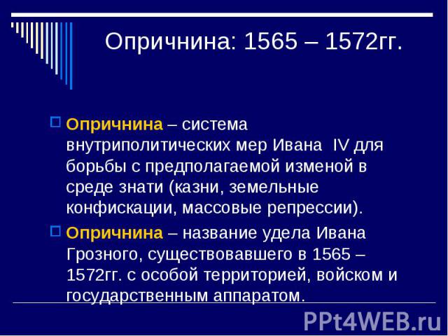 Опричнина: 1565 – 1572гг. Опричнина – система внутриполитических мер Ивана IV для борьбы с предполагаемой изменой в среде знати (казни, земельные конфискации, массовые репрессии). Опричнина – название удела Ивана Грозного, существовавшего в 1565 – 1…