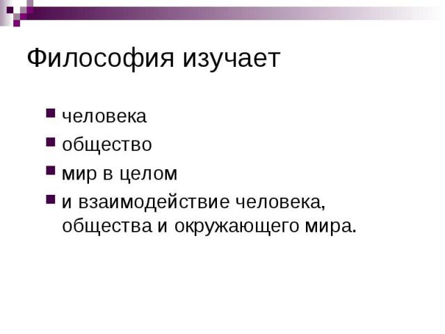 Философия изучает человека общество мир в целом и взаимодействие человека, общества и окружающего мира.